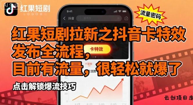 红果短剧拉新之抖音卡特效发布全流程，目前有流量，很轻松就爆了-云创项目库