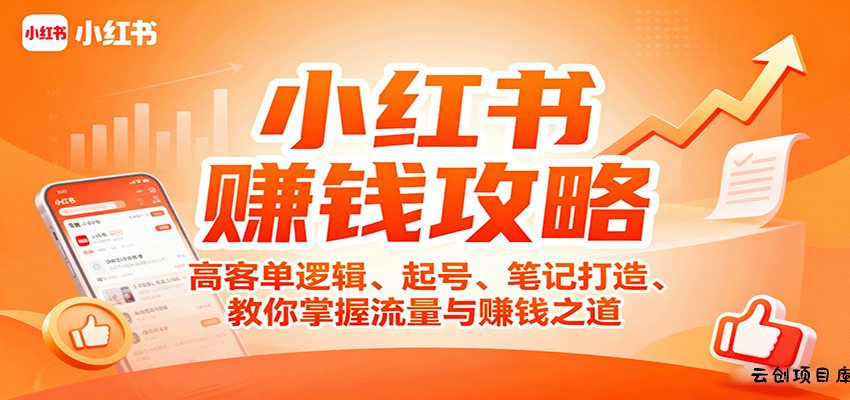 小红书赚钱攻略：高客单逻辑、起号、笔记打造、教你掌握流量与赚钱之道-云创项目库