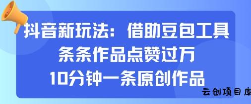 抖音新玩法，借助豆包工具，条条作品点赞过万，10分钟一条原创作品-云创项目库