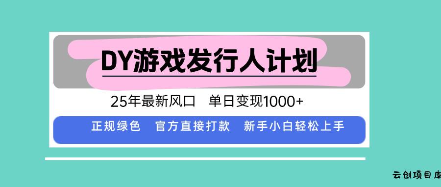 DY游戏发行人计划，25年最新风口，单日变现1000+-云创项目库