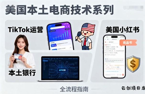 美国本土电商技术，Tiktok 运营篇+美国小红书篇+本土银行篇-云创项目库