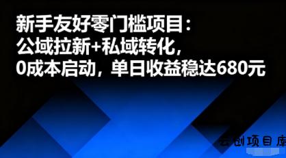 新手友好零门槛项目：公域拉新+私域转化，0成本启动，单日收益稳达6张-云创项目库