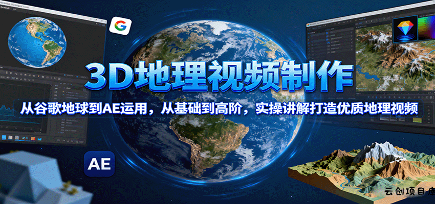 3D地理视频制作，从谷歌地球到AE运用，从基础到高阶，实操讲解打造优质地理视频-云创项目库