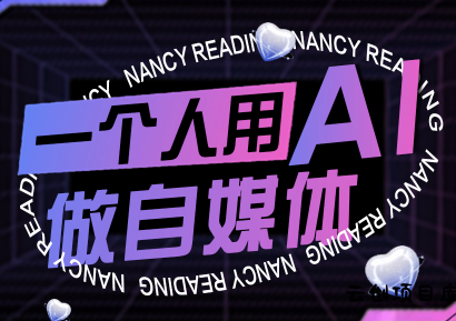 南希小盖·一个人用AI做自媒体(更新9月)-云创项目库