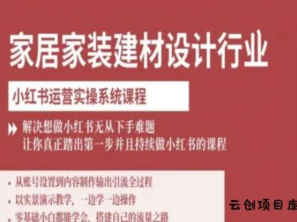 家居家装建材设计行业小红书运营实操系统课程，解决想做小红书无从下手难题让你真正踏出第一步-云创项目库