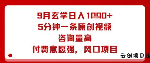 9月玄学日入1k+玩法，5分钟一条原创视频，咨询量高，付费意愿强，风口项目-云创项目库