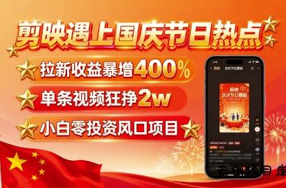 剪映遇上国庆热点，拉新收益暴增400%，单条视频狂挣2W+，无需剪辑基础，几分钟一条作品-云创项目库