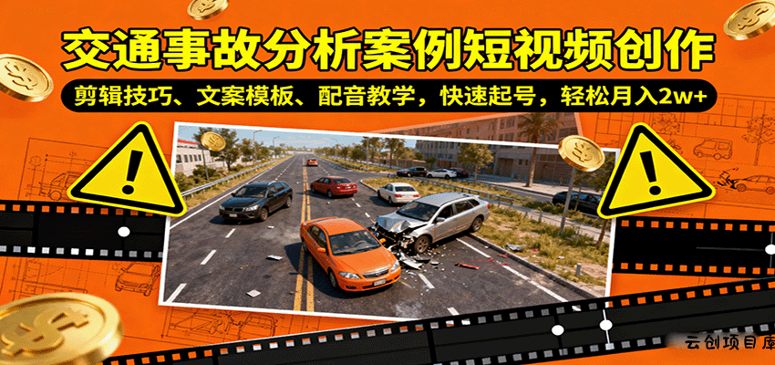 交通事故分析案例短视频创作，剪辑技巧、文案模板、配音教学，快速起号，轻松月入2w+-云创项目库