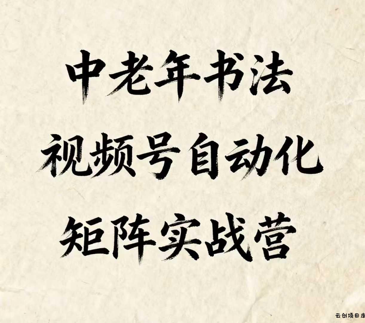 中老年书法视频号自动化矩阵实战营，一套自动化流程玩转中老年书法视频号矩阵-云创项目库