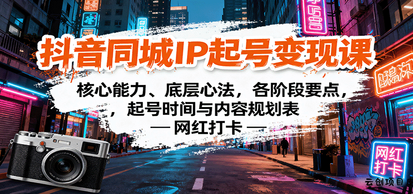 抖音同城IP起号变现课：核心能力、底层心法，各阶段要点，起号时间与内容规划表-云创项目库