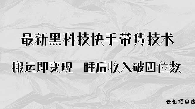搬运即变现！最新黑科技快手带货Ai搬运技术，睡后收入破四位数-云创项目库