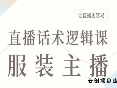 服装主播直播话术逻辑课，让直播更容易-云创项目库