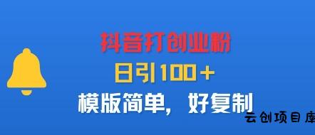 抖音打创业粉，日引100＋，模版简单，好复制-云创项目库