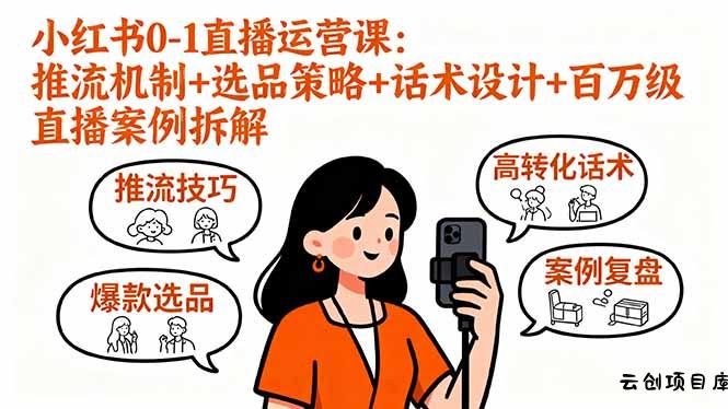 小红书0-1直播运营课：推流机制+选品策略+话术设计+百万级直播案例拆解-云创项目库