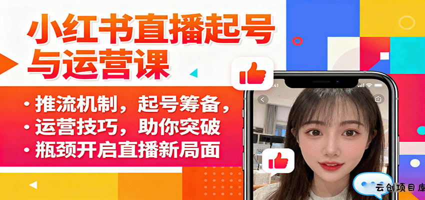 小红书直播起号与运营课：推流机制，起号筹备，运营技巧，助你突破瓶颈开启直播新局面-云创项目库