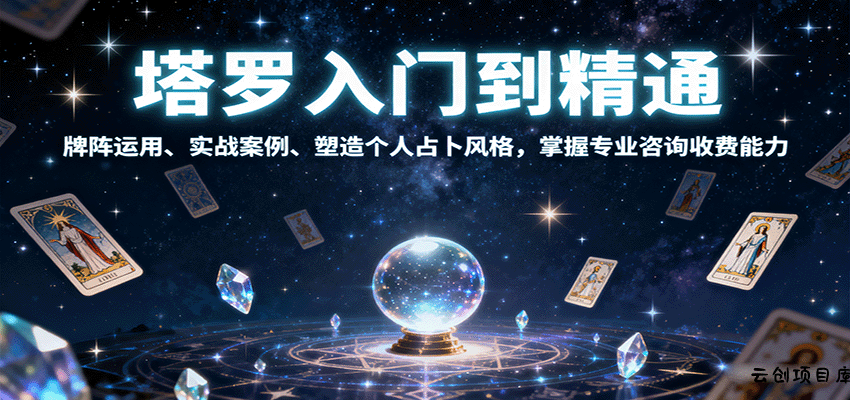 塔罗入门到精通，牌阵运用、实战案例、塑造个人占卜风格，掌握专业咨询收费能力-云创项目库