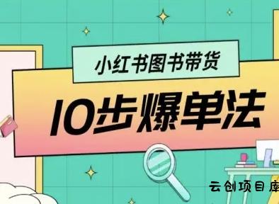 小红书图书带货10步爆单法，从0到1图书带货玩法-云创项目库