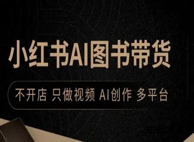小红书AI图书带货，不开店，只做视频，AI创作，多平台-云创项目库