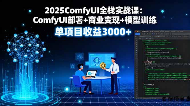 2025ComfyUI全栈实战课：ComfyUI部署+商业变现+模型训练，单项目收益3000+-云创项目库