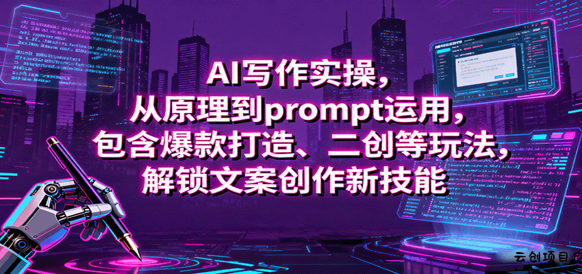 AI写作实操，从原理到prompt运用，包含爆款打造、二创等玩法，解锁文案创作新技能-云创项目库