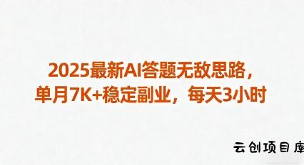2025最新AI答题无敌思路，单月7K+稳定副业，每天3小时-云创项目库