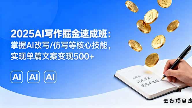 2025AI写作掘金速成班：掌握AI改写/仿写等核心技能，实现单篇文案变现500+-云创项目库