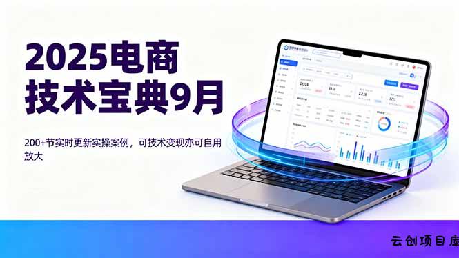 2025电商技术宝典9月：200+节实时更新实操案例，可技术变现亦可自用放大-云创项目库