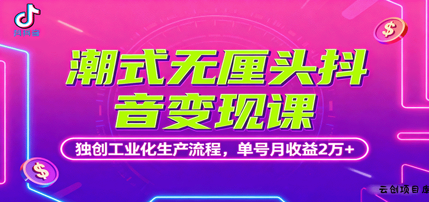 潮式无厘头抖音变现课，独创工业化生产流程，单号月收益2万+-云创项目库