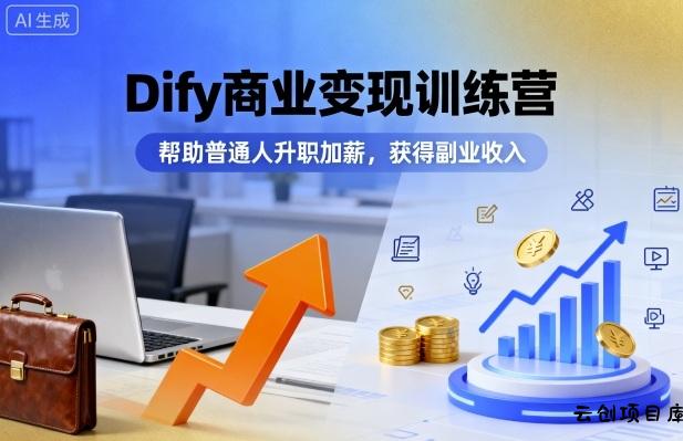 Dify商业变现训练营，帮助普通人升职加薪，获得副业收入-云创项目库