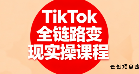 小杨老师·TikTok全链路变现实操课程-云创项目库
