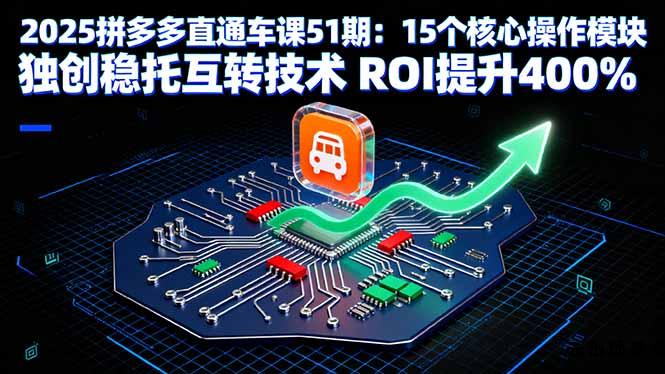 2025拼多多直通车课51期：15个核心操作模块 独创稳托互转技术 ROI提升400%-云创项目库
