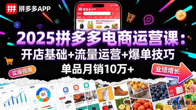 2025拼多多电商运营课：开店基础+流量运营+爆单技巧，单品月销10万+-云创项目库