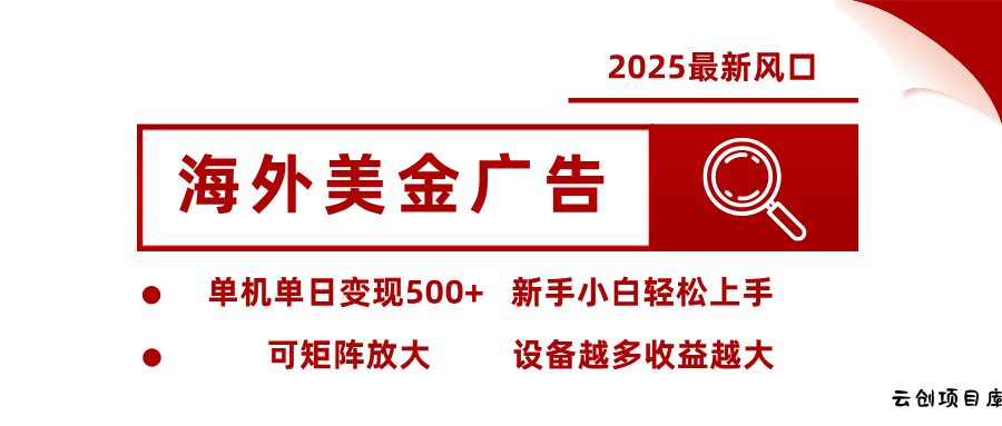 2025最新风口 海外美金广告 单机单日变现500+ 可矩阵放大 设备越多收…-云创项目库