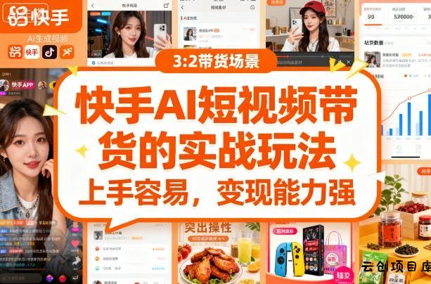 快手ai短视频带货的实战玩法，上手容易，变现能力强-云创项目库