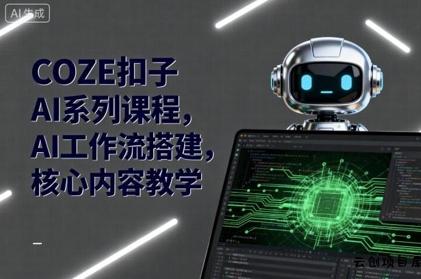 COZE扣子AI系列课程，AI工作流搭建，核心内容教学-云创项目库