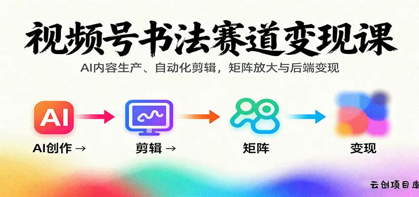 视频号书法赛道变现课：AI内容生产、自动化剪辑，矩阵放大与后端变现-云创项目库