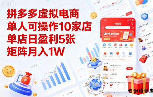 拼多多虚拟电商，单人可操作10家店，单店日盈利5张，矩阵月入1W+【揭秘】-云创项目库
