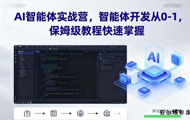 AI智能体实战营，智能体开发从0-1，保姆级教程快速掌握-云创项目库