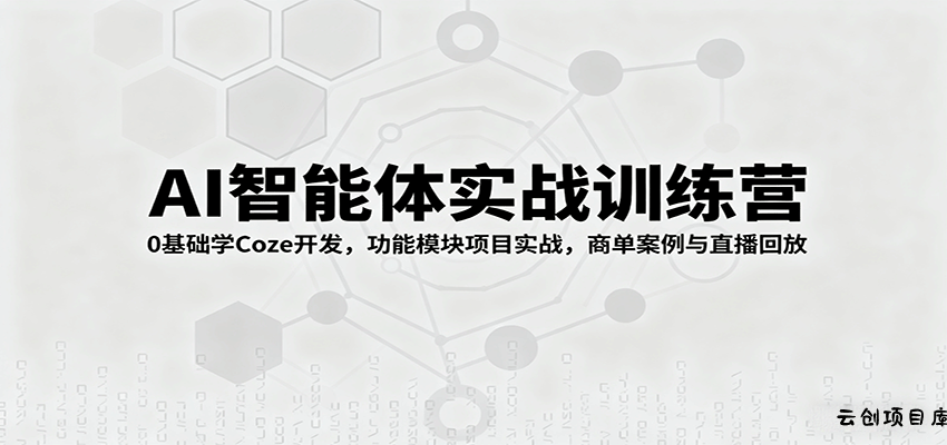 AI智能体实战训练营：0基础学Coze开发，功能模块项目实战，商单案例与直播回放-云创项目库
