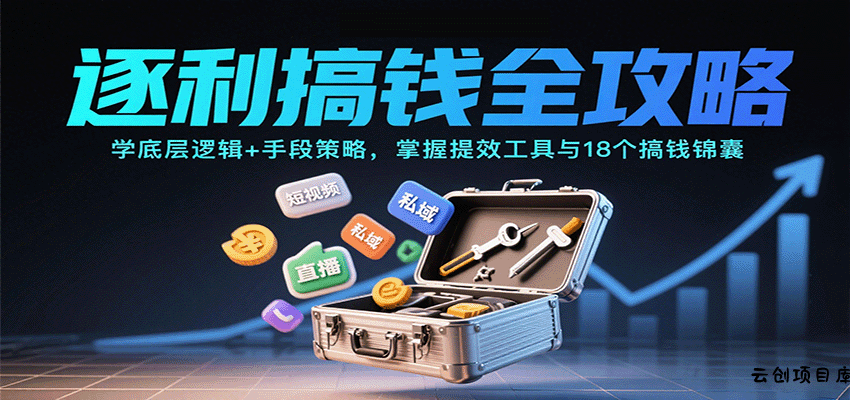 逐利搞钱全攻略：学底层逻辑+手段策略，掌握提效工具与18个搞钱锦囊-云创项目库