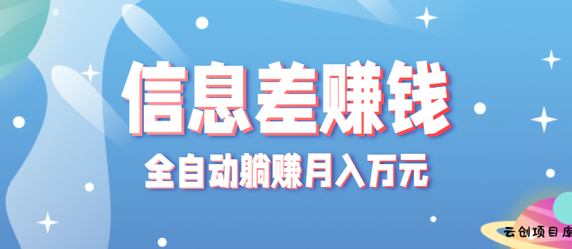 零成本零门槛信息差项目，只需一部手机实现全自动躺赚月入万元-云创项目库