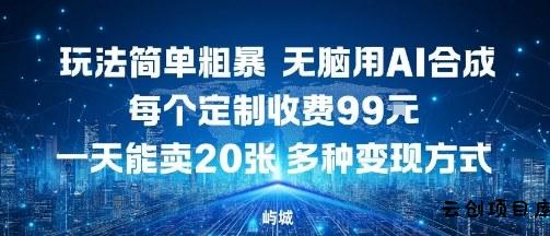 玩法简单粗暴，无脑用AI合成，每个定制收费99米，一天能搞10张，多种变现方式-云创项目库