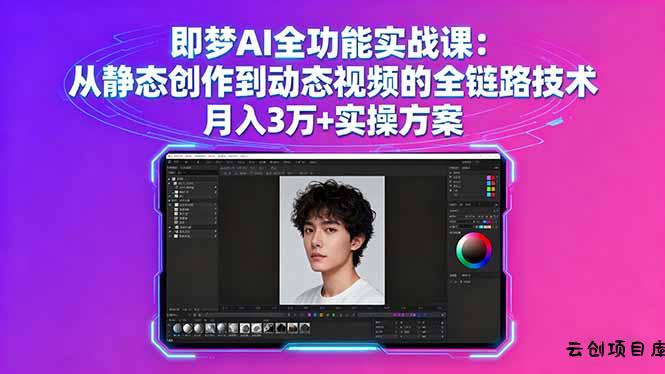 即梦AI全功能实战课：从静态创作到动态视频的全链路技术 月入3万+实操方案-云创项目库