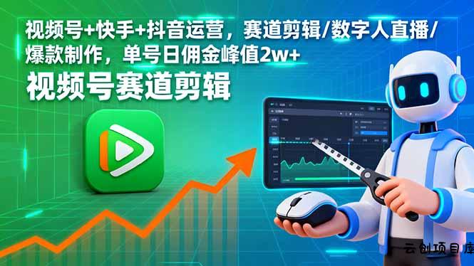 视频号+快手+抖音运营，赛道剪辑/数字人直播/爆款制作，单号日佣金峰值2w+-云创项目库