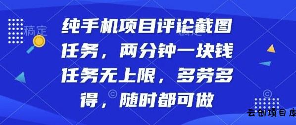 纯手机项目评论截图任务，两分钟一块钱多劳多得，随时随地都能做【揭秘】-云创项目库