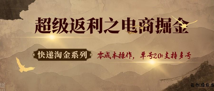 快递淘金系列；超级返利之电商掘金，零成本操作，单号20+支持多号-云创项目库