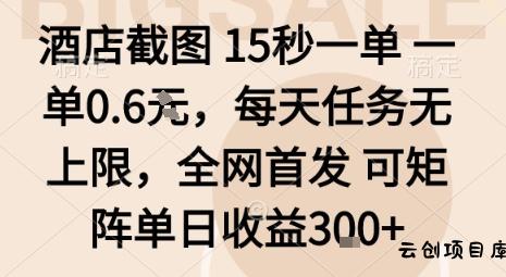 酒店截图15秒一单，一单0.6米，每天任务无上限，全网首发可矩阵单日收益3张【揭秘】-云创项目库