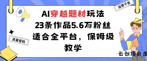 AI穿越题材玩法：23条作品收获5.6W粉丝适合全平台，保姆级教学-云创项目库