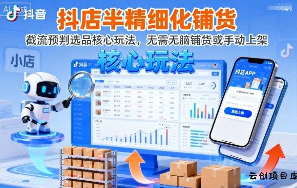 抖店半精细化铺货，截流预判选品核心玩法，无需无脑铺货或手动上架(更新9月)-云创项目库