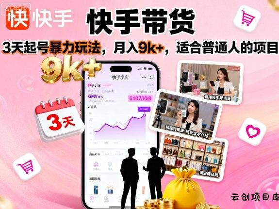 快手带货，3天起号暴力玩法，月入9k+，适合普通人的项目-云创项目库